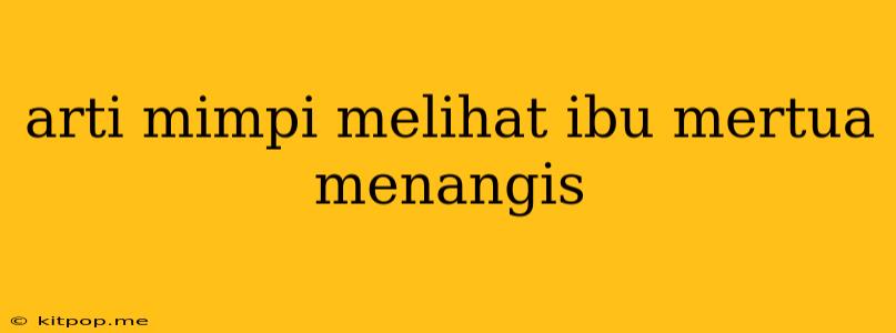 Arti Mimpi Melihat Ibu Mertua Menangis