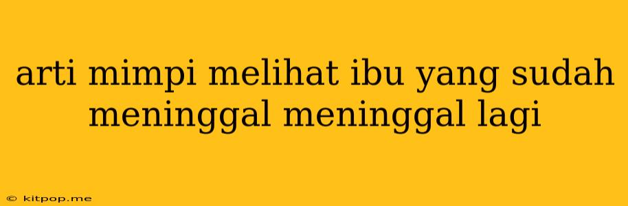 Arti Mimpi Melihat Ibu Yang Sudah Meninggal Meninggal Lagi