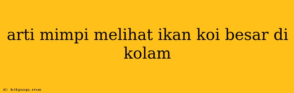 Arti Mimpi Melihat Ikan Koi Besar Di Kolam