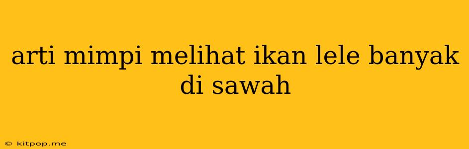 Arti Mimpi Melihat Ikan Lele Banyak Di Sawah