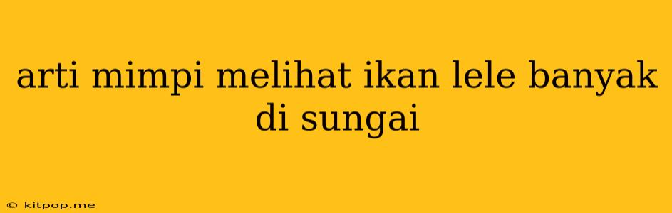 Arti Mimpi Melihat Ikan Lele Banyak Di Sungai