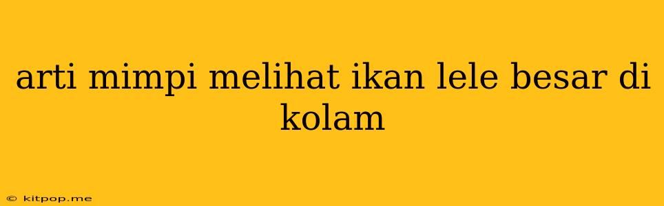 Arti Mimpi Melihat Ikan Lele Besar Di Kolam