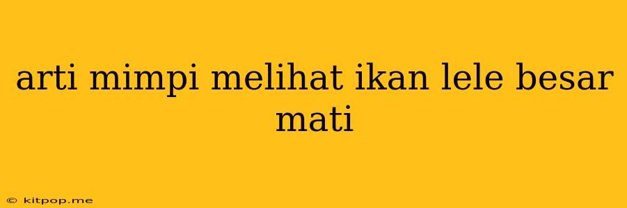 Arti Mimpi Melihat Ikan Lele Besar Mati