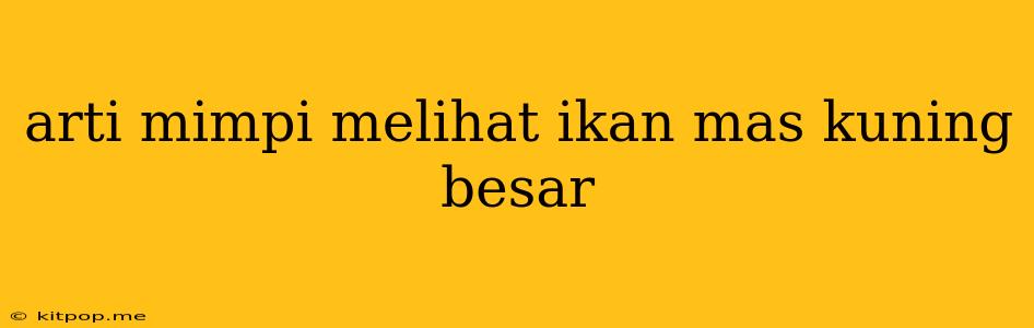 Arti Mimpi Melihat Ikan Mas Kuning Besar