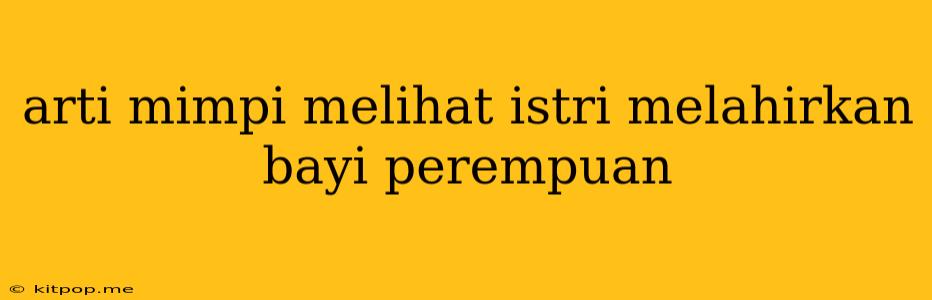 Arti Mimpi Melihat Istri Melahirkan Bayi Perempuan