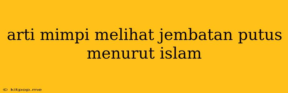 Arti Mimpi Melihat Jembatan Putus Menurut Islam