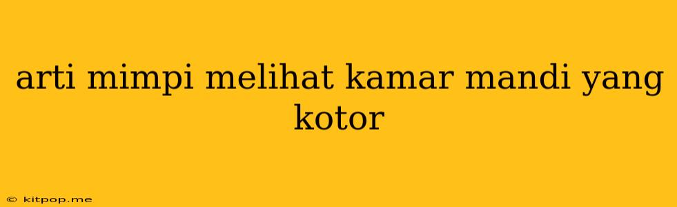 Arti Mimpi Melihat Kamar Mandi Yang Kotor