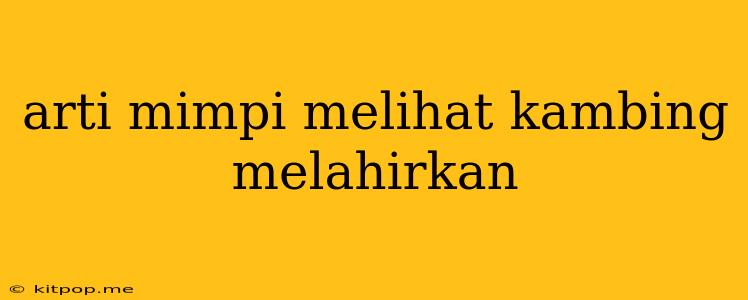 Arti Mimpi Melihat Kambing Melahirkan