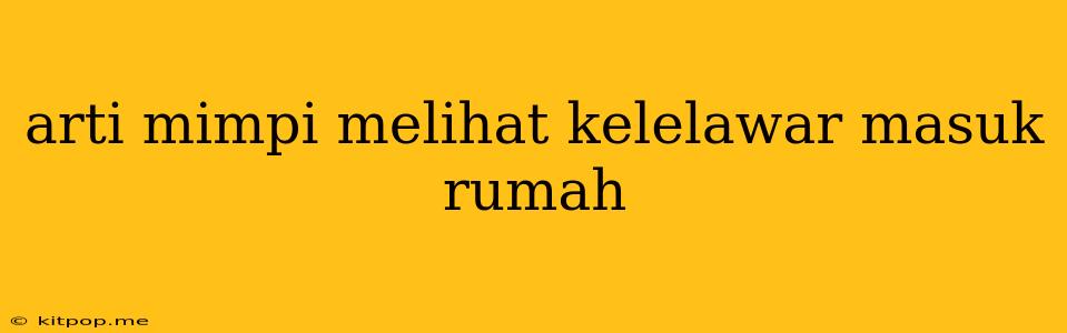 Arti Mimpi Melihat Kelelawar Masuk Rumah