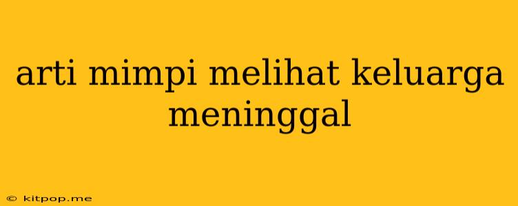 Arti Mimpi Melihat Keluarga Meninggal