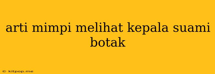 Arti Mimpi Melihat Kepala Suami Botak