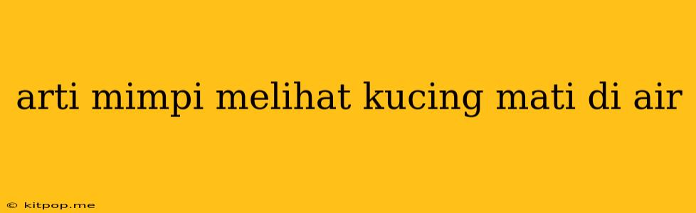 Arti Mimpi Melihat Kucing Mati Di Air