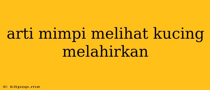 Arti Mimpi Melihat Kucing Melahirkan