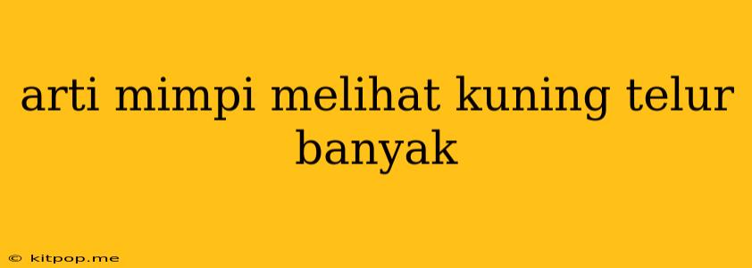 Arti Mimpi Melihat Kuning Telur Banyak