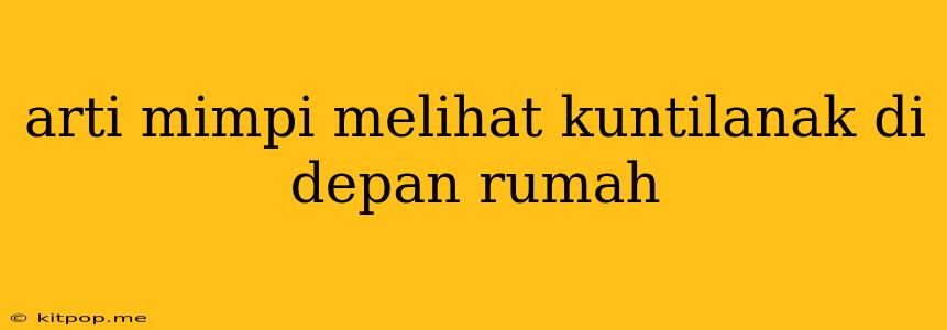 Arti Mimpi Melihat Kuntilanak Di Depan Rumah