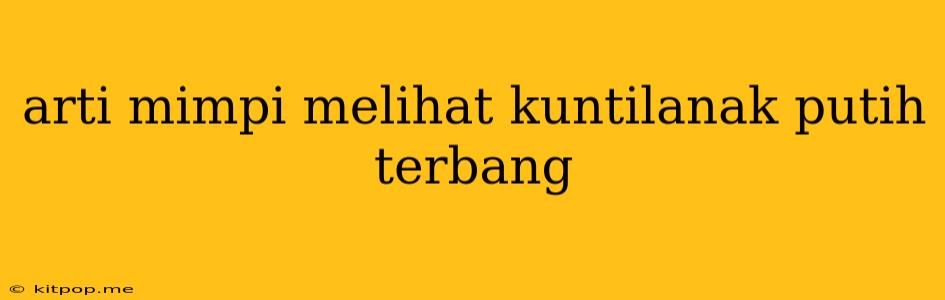 Arti Mimpi Melihat Kuntilanak Putih Terbang