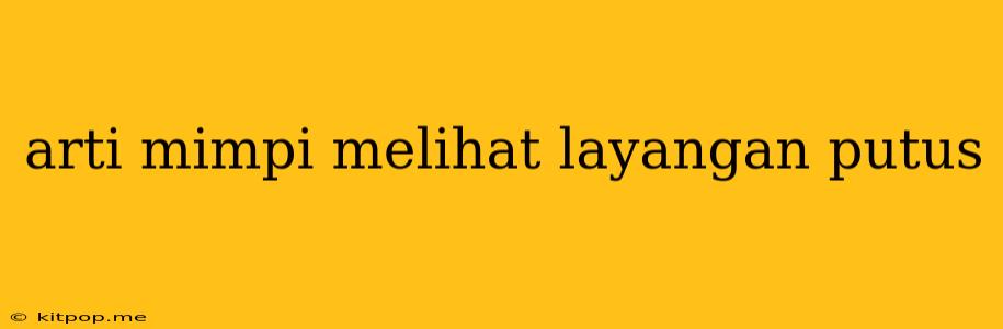 Arti Mimpi Melihat Layangan Putus