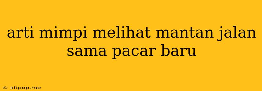 Arti Mimpi Melihat Mantan Jalan Sama Pacar Baru