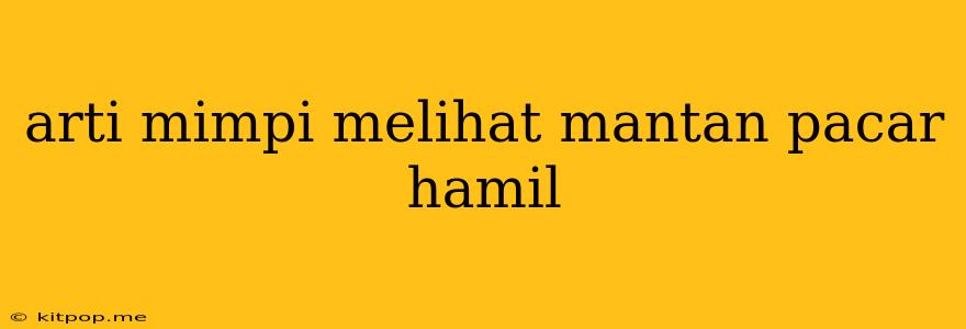 Arti Mimpi Melihat Mantan Pacar Hamil