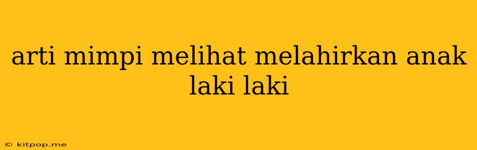 Arti Mimpi Melihat Melahirkan Anak Laki Laki