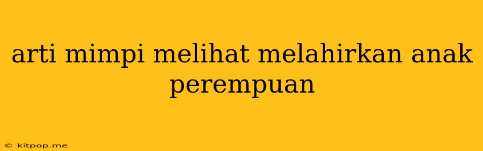 Arti Mimpi Melihat Melahirkan Anak Perempuan