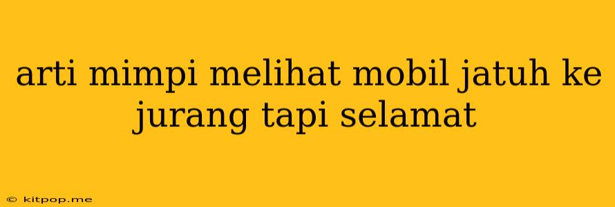 Arti Mimpi Melihat Mobil Jatuh Ke Jurang Tapi Selamat