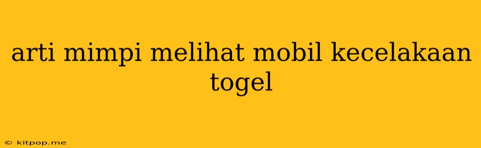 Arti Mimpi Melihat Mobil Kecelakaan Togel