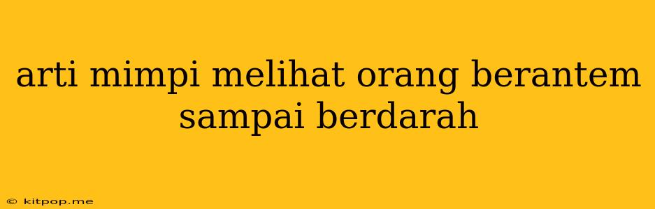 Arti Mimpi Melihat Orang Berantem Sampai Berdarah