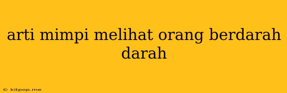 Arti Mimpi Melihat Orang Berdarah Darah