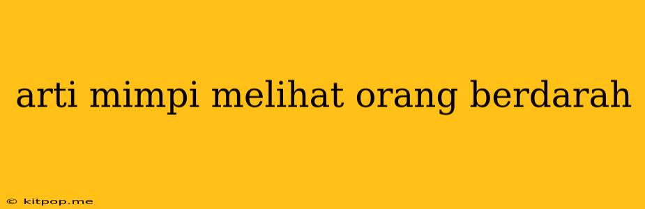 Arti Mimpi Melihat Orang Berdarah