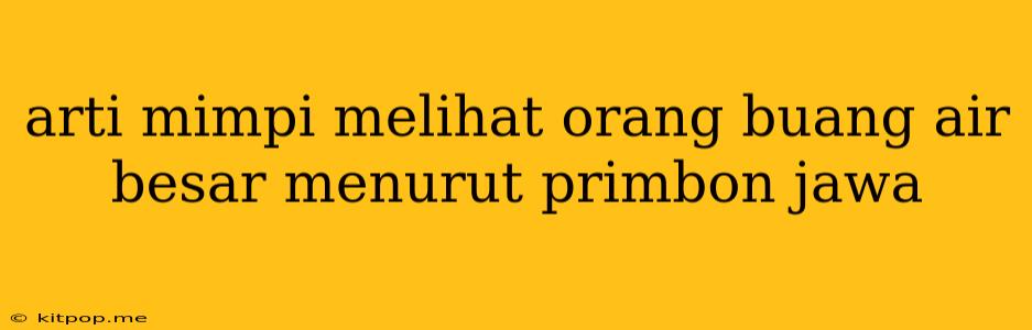 Arti Mimpi Melihat Orang Buang Air Besar Menurut Primbon Jawa