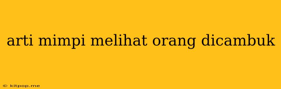 Arti Mimpi Melihat Orang Dicambuk