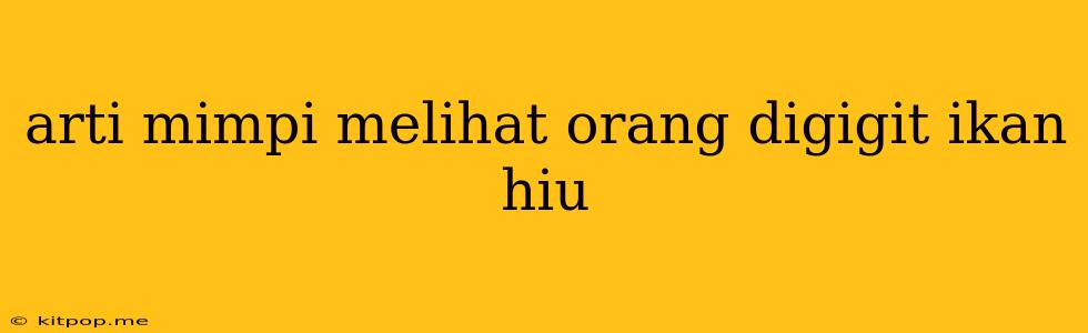 Arti Mimpi Melihat Orang Digigit Ikan Hiu