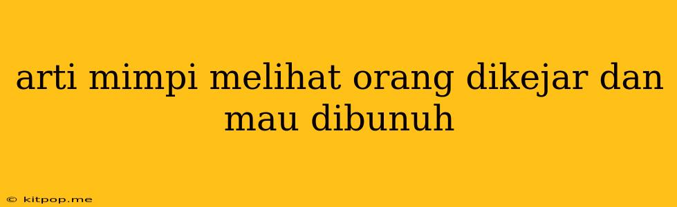 Arti Mimpi Melihat Orang Dikejar Dan Mau Dibunuh