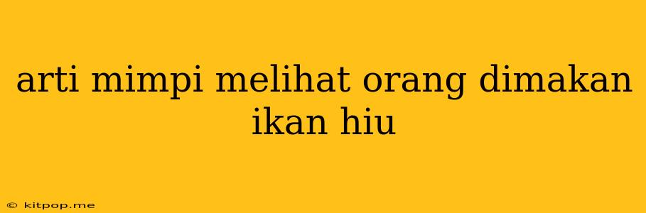 Arti Mimpi Melihat Orang Dimakan Ikan Hiu