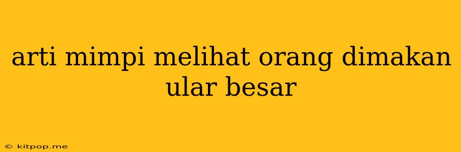 Arti Mimpi Melihat Orang Dimakan Ular Besar