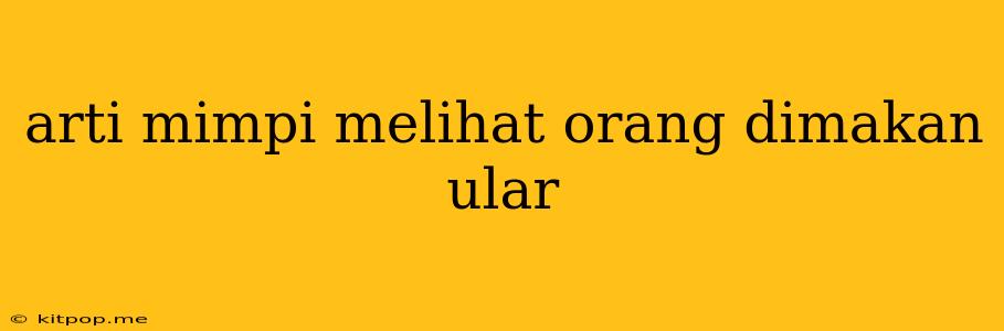 Arti Mimpi Melihat Orang Dimakan Ular