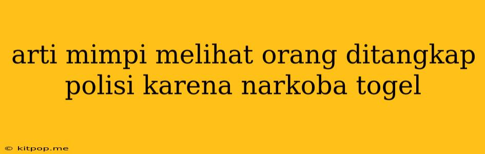 Arti Mimpi Melihat Orang Ditangkap Polisi Karena Narkoba Togel