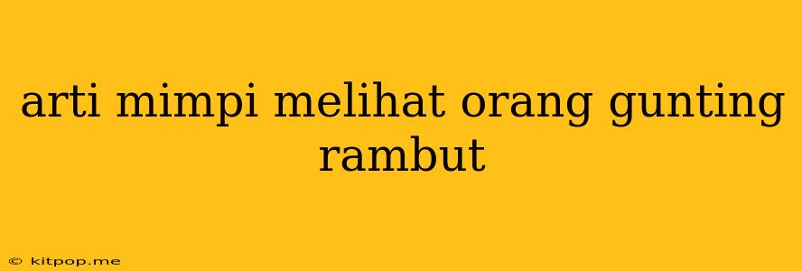 Arti Mimpi Melihat Orang Gunting Rambut