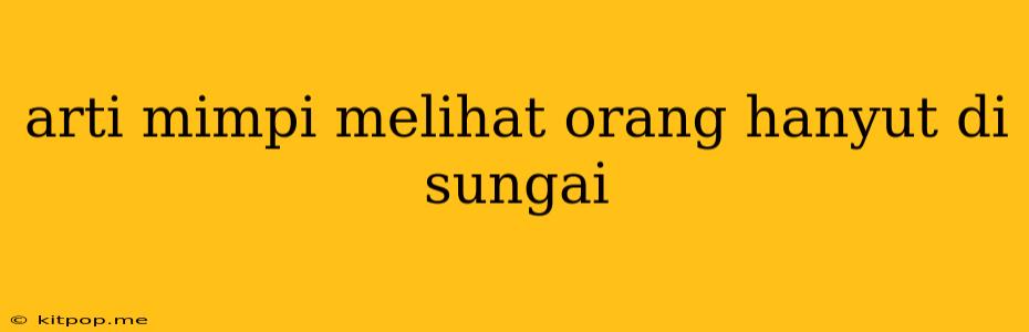 Arti Mimpi Melihat Orang Hanyut Di Sungai