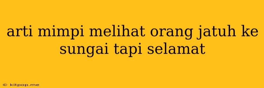 Arti Mimpi Melihat Orang Jatuh Ke Sungai Tapi Selamat