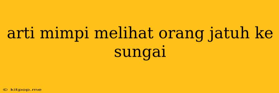 Arti Mimpi Melihat Orang Jatuh Ke Sungai