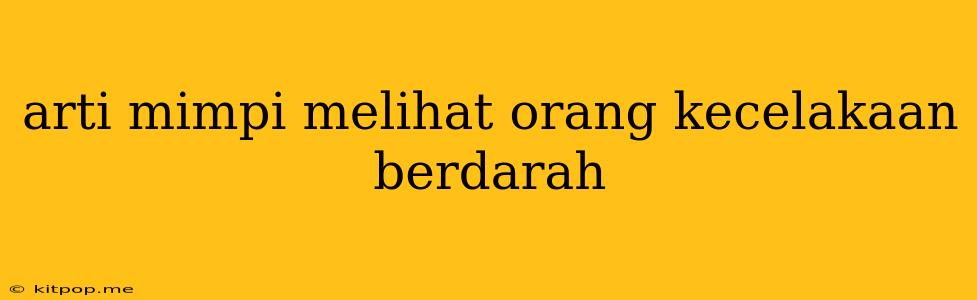 Arti Mimpi Melihat Orang Kecelakaan Berdarah