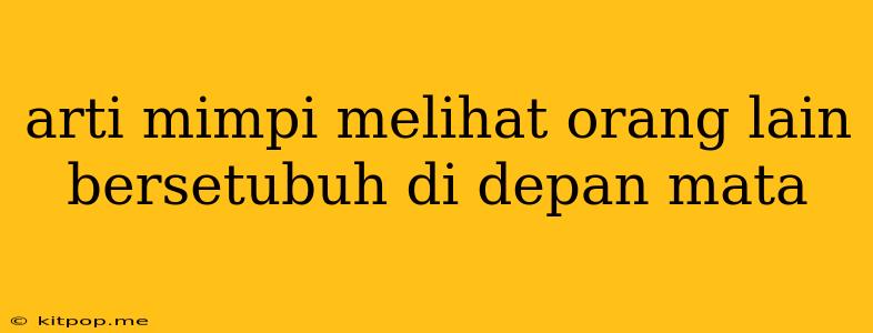 Arti Mimpi Melihat Orang Lain Bersetubuh Di Depan Mata