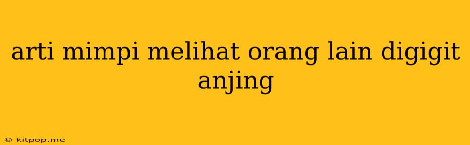 Arti Mimpi Melihat Orang Lain Digigit Anjing