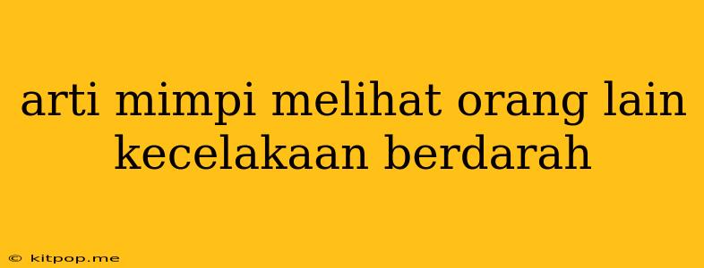 Arti Mimpi Melihat Orang Lain Kecelakaan Berdarah