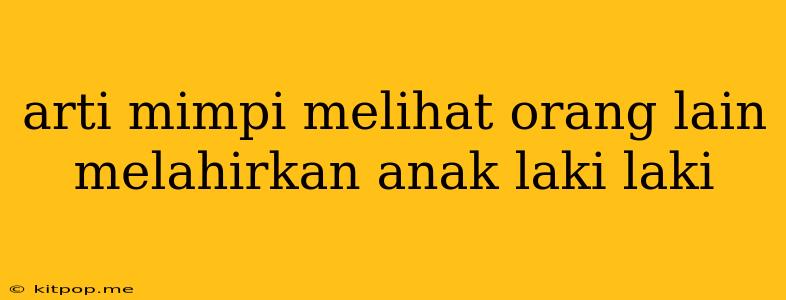 Arti Mimpi Melihat Orang Lain Melahirkan Anak Laki Laki