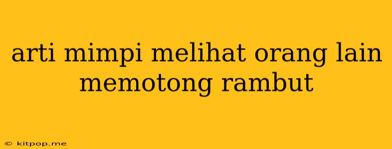 Arti Mimpi Melihat Orang Lain Memotong Rambut