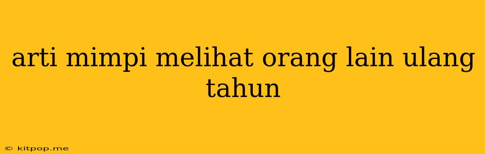 Arti Mimpi Melihat Orang Lain Ulang Tahun