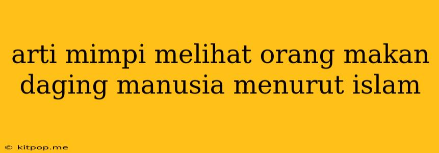 Arti Mimpi Melihat Orang Makan Daging Manusia Menurut Islam